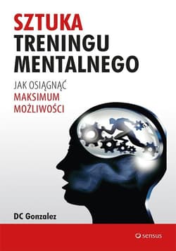 Sztuka treningu mentalnego. Jak osiągnąć maksimum możliwości