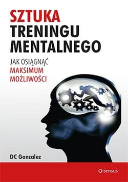 Sztuka treningu mentalnego. Jak osiągnąć maksimum możliwości - DC Gonzalez