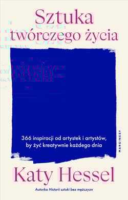 Sztuka twórczego życia. 366 inspiracji od artystek i artystów, by żyć kreatywnie każdego dnia - Katy Hessel