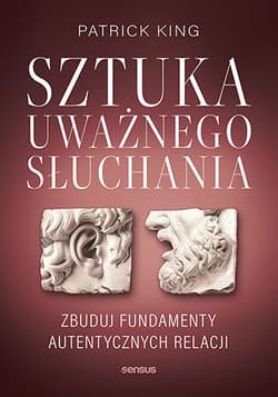 Sztuka uważnego słuchania. Zbuduj fundamenty autentycznych relacji - Patrick King