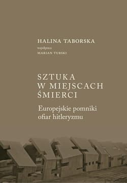 Sztuka w miejscach śmierci Europejskie pomniki ofiar hitleryzmu - Halina Taborska