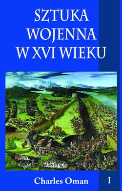 Sztuka wojenna w XVI wieku Tom 1 - Charles Oman