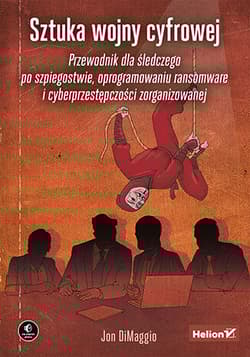 Sztuka wojny cyfrowej. Przewodnik dla śledczego po szpiegostwie, oprogramowaniu ransomware i cyberprzestępczości zorganizowanej - Jon DiMaggio