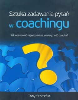 Sztuka zadawania pytań w coachingu Jak opanować najwazniejszą umiejętność coacha? - Tony Stoltzfus