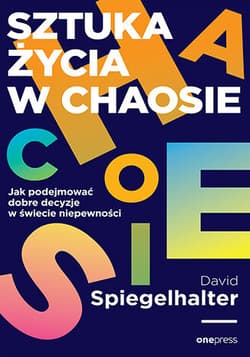 Sztuka życia w chaosie. Jak podejmować dobre decyzje w świecie niepewności - David Spiegelhalter
