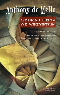 Szukaj Boga we wszystkim Rozważania nad Ćwiczeniami duchowymi świętego Ignacego Loyoli - Anthony de Mello