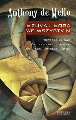 Szukaj Boga we wszystkim Rozważania nad Ćwiczeniami duchowymi świętego Ignacego Loyoli - Anthony de Mello
