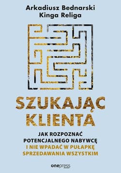 Szukając klienta Jak rozpoznać potencjalnego nabywcę i nie wpadać w pułapkę sprzedawania wszystkim - Religa Kinga