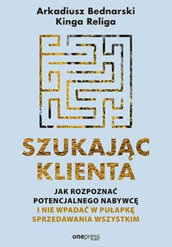 Szukając klienta. Jak rozpoznać potencjalnego nabywcę i nie wpadać w pułapkę sprzedawania wszystkim - ebook - Arkadiusz Bednarski, Religa Kinga