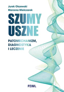 Szumy uszne. Patomechanizm, diagnostyka i leczenie - Olszewski Jurek, Mielczarek Marzena