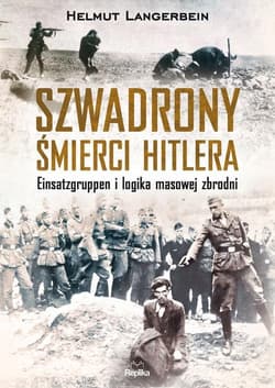 Szwadrony śmierci Hitlera Einsatzgruppen i logika masowej zbrodni - Helmut Langerbein