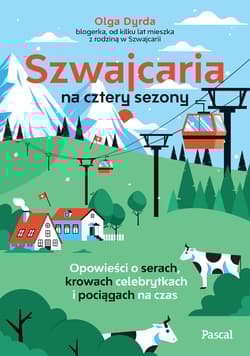 Szwajcaria na cztery sezony. Opowieści o serach, krowach celebrytkach i pociągach na czas - Olga Dyrda