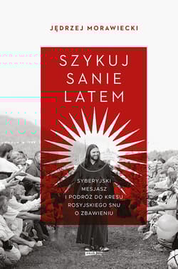 Szykuj sanie latem. Syberyjski mesjasz i podróż do kresu rosyjskiego snu o zbawieniu - Morawiecki Jędrzej