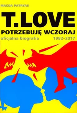 T.LOVE Potrzebuję wczoraj. Oficjalna biografia 1982-2017 - Magda Patryas