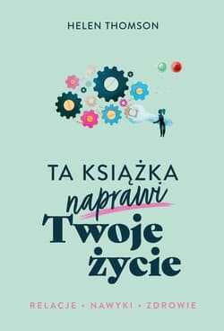 Ta książka naprawi Twoje życie Relacje Nawyki Zdrowie