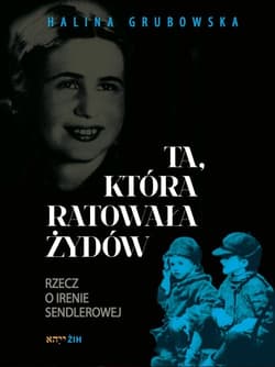 Ta, która ratowała Żydów Rzecz o Irenie Sendlerowej - Halina Grubowska