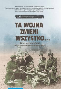 Ta wojna zmieni wszystko... Obraz I wojny światowej w literaturze wspomnieniowej kobiet