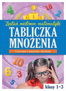 Tabliczka mnożenia w klasach 1-3 Zostań mistrzem matematyki - Opracowanie Zbiorowe