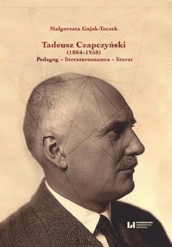 Tadeusz Czapczyński (1884-1958) Pedagog - literaturoznawca - literat - Małgorzata Gajak-Toczek