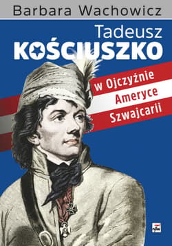Tadeusz Kościuszko w Ojczyźnie, Ameryce i Szwajcarii wyd. 2 - Barbara Wachowicz