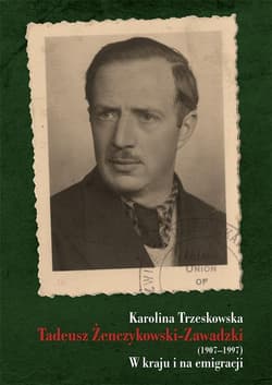 Tadeusz Żenczykowski-Zawadzki (1907-1997) W kraju i na emigracji - Karolina Trzeskowska