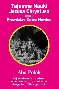 Tajemne Nauki Jezusa Chrystusa Część 1 Prawdziwa Dobra Nowina - Abo Polak