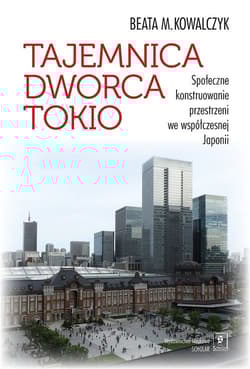 Tajemnica Dworca Tokio Społeczne konstruowanie przestrzeni we współczesnej Japonii - Kowalczyk Beata M.