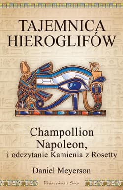 Tajemnica hieroglifów. Champollion, Napoleon i odczytanie Kamienia z Rosetty