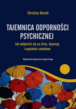 Tajemnica odporności psychicznej Jak uodpornić się na stres, depresje i wypalenie zawodowe - Christina Berndt