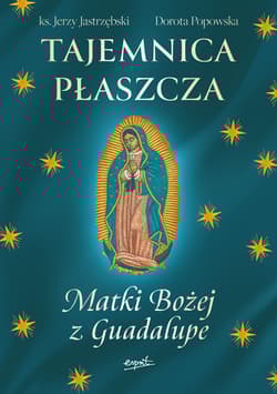 Tajemnica Płaszcza Matki Bożej z Guadalupe - Jerzy Jastrzębski, Dorota Popowska