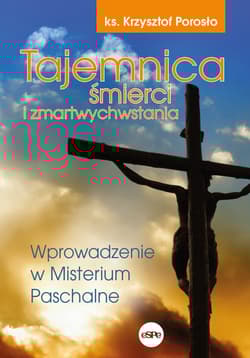 Tajemnica śmierci i zmartwychwstania Wprowadzenie w Misterium Paschalne - Krzysztof Porosło