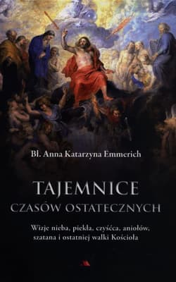 Tajemnice czasów ostatecznych Wizje nieba, piekła, czyśćca, aniołów, szatana i ostatniej walki Kościoła - Katarzyna Emmerich