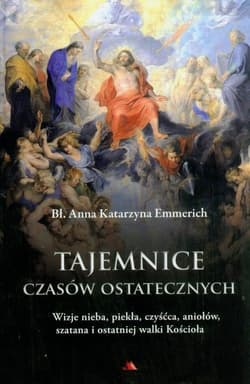 Tajemnice czasów ostatecznych Wizje nieba, piekła, czyśćca, aniołów, szatana i ostatniej walki Kościoła - Katarzyna Emmerich