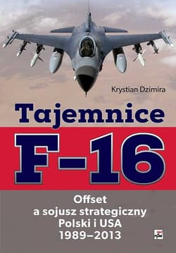 Tajemnice F-16 Offset a sojusz strategiczny Polski i USA 1989-2013 - Krystian Dzimira