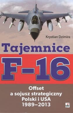 Tajemnice F-16 Offset a sojusz strategiczny Polski i USA 1989-2013