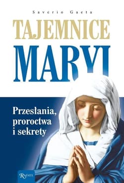 Tajemnice Maryi Przesłania, proroctwa i sekrety - Saverio Gaeta