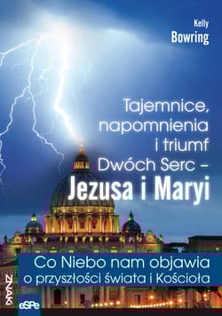 Tajemnice, napomnienia i triumf Dwóch Serc - Jezusa i Maryi Co Niebo nam objawia o przyszłości świa