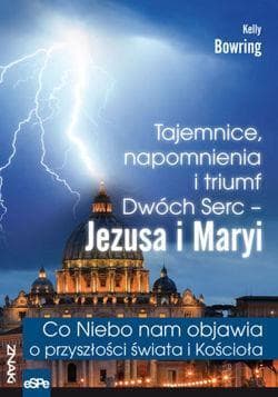 Tajemnice, napomnienia i triumf Dwóch Serc - Jezusa i Maryi Co Niebo nam objawia o przyszłości świa - Kelly Bowring