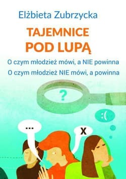 Tajemnice pod lupą O czym młodzież mówi, a nie powinna. O czym młodzież nie mówi, a powinna - Elżbieta  Zubrzycka