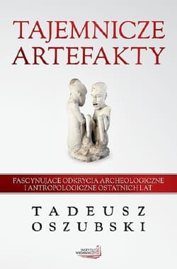 Tajemnicze artefakty Fascynujące odkrycia archeologiczne i antropologiczne ostatnich lat - Tadeusz Oszubski