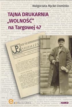 Tajna drukarnia WOLNOŚĆ na Targowej 47 - Małgorzata Mycke-Dominko
