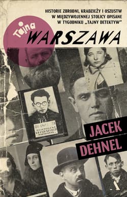 Tajna Warszawa. Historie zbrodni, kradzieży i oszustw w międzywojennej stolicy opisane w tygodniku „Tajny Detektyw” - Jacek Dehnel