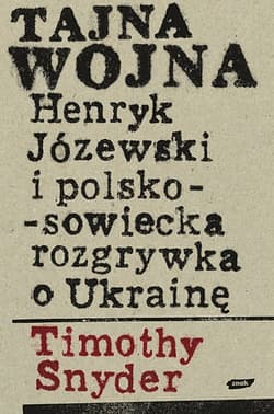 Tajna wojna. Henryk Józewski i polsko-sowiecka rozgrywka o Ukrainę.