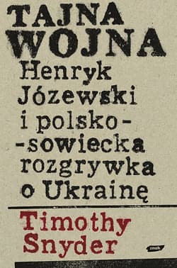 Tajna wojna. Henryk Józewski i polsko-sowiecka rozgrywka o Ukrainę. - Timothy Snyder