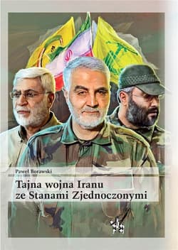 Tajna wojna Iranu ze Stanami Zjednoczonymi Brygady Hezbollahu oraz irańscy Strażnicy Rewolucji w walce z anglo-amerykańską okupacją Iraku w lat - Paweł Borawski