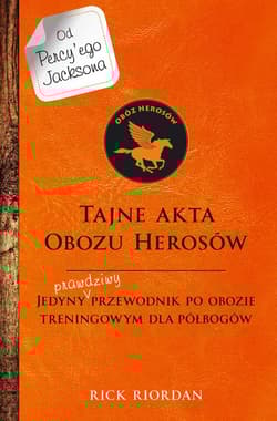 Tajne akta Obozu Herosów Jedyny prawdziwy przewodnik po obozie treningowym dla półbogów - Rick Riordan