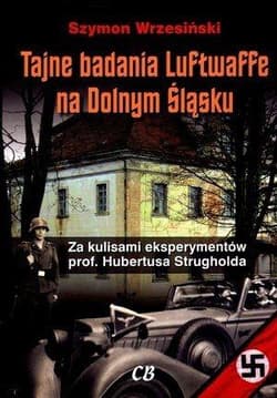 Tajne badania Luftwaffe na Dolnym Śląsku Za kulisami eksperymentów prof. Hubertusa Strugholda - Szymon Wrzesiński