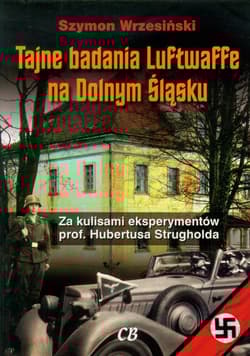 Tajne badania Luftwaffe na Dolnym Śląsku Za kulisami eksperymentów prof. Hubertusa Strugholda - Szymon Wrzesiński