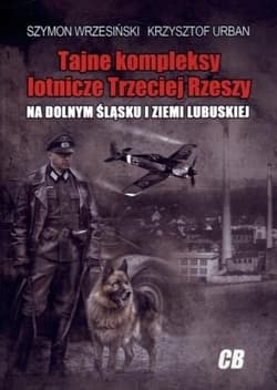 Tajne kompleksy lotnicze Trzeciej Rzeszy na Dolnym  Śląsku i Ziemi Lubuskiej - Szymon Wrzesiński, Krzysztof Urban