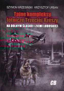 Tajne kompleksy lotnicze Trzeciej Rzeszy na Dolnym  Śląsku i Ziemi Lubuskiej - Szymon Wrzesiński, Krzysztof Urban